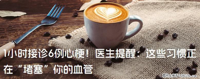 1小时接诊6例心梗！医生提醒：这些习惯正在“堵塞”你的血管 - 恩施生活资讯 - 恩施28生活网 es.28life.com